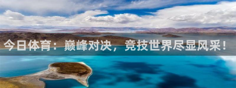 今日体育：巅峰对决，竞技世界尽显风采！